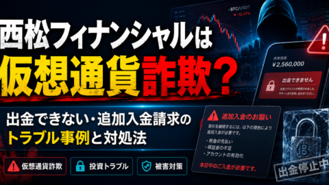 西松フィナンシャルは仮想通貨詐欺？出金できない・追加入金請求のトラブル事例と対処法
